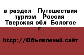  в раздел : Путешествия, туризм » Россия . Тверская обл.,Бологое г.